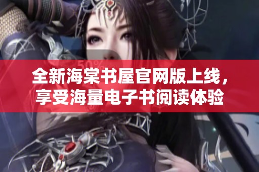 全新海棠书屋官网版上线，享受海量电子书阅读体验