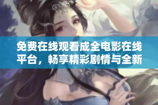 免费在线观看成全电影在线平台，畅享精彩剧情与全新体验
