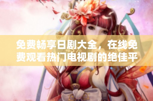 免费畅享日剧大全，在线免费观看热门电视剧的绝佳平台