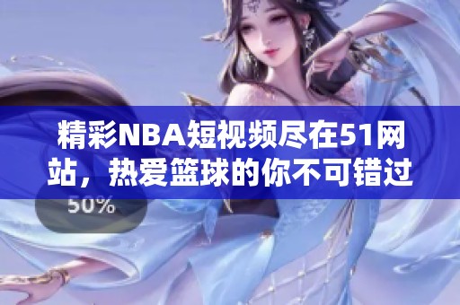 精彩NBA短视频尽在51网站，热爱篮球的你不可错过！