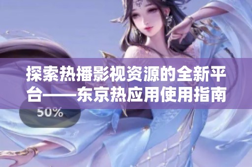探索热播影视资源的全新平台——东京热应用使用指南