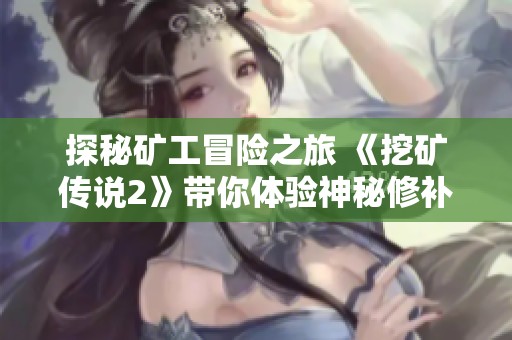 探秘矿工冒险之旅 《挖矿传说2》带你体验神秘修补之旅