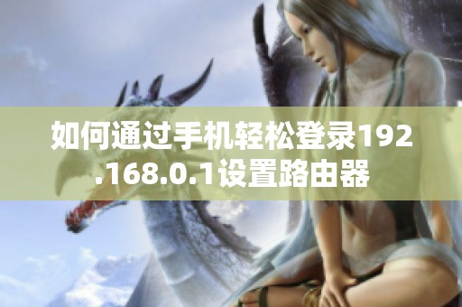 如何通过手机轻松登录192.168.0.1设置路由器
