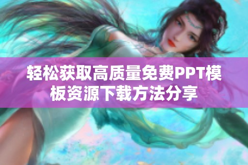 轻松获取高质量免费PPT模板资源下载方法分享
