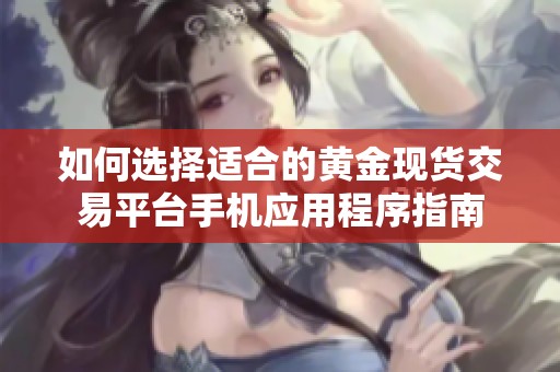 如何选择适合的黄金现货交易平台手机应用程序指南
