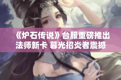 《炉石传说》台服重磅推出法师新卡 暮光招炎者震撼亮相