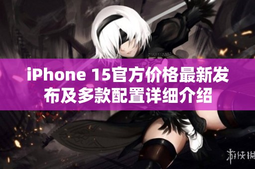 iPhone 15官方价格最新发布及多款配置详细介绍