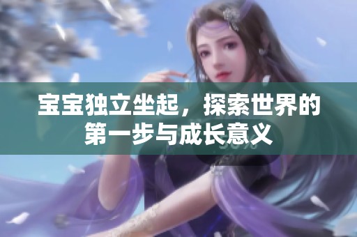 宝宝独立坐起，探索世界的第一步与成长意义