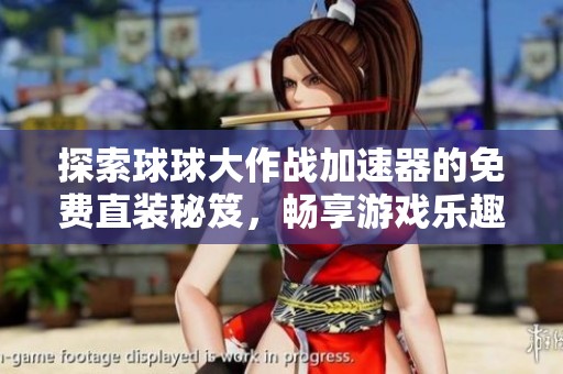 探索球球大作战加速器的免费直装秘笈，畅享游戏乐趣无极限