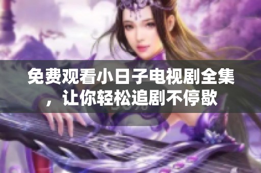 免费观看小日子电视剧全集，让你轻松追剧不停歇