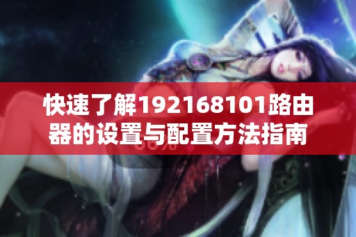 快速了解192168101路由器的设置与配置方法指南