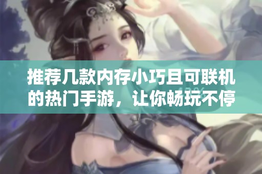 推荐几款内存小巧且可联机的热门手游，让你畅玩不停