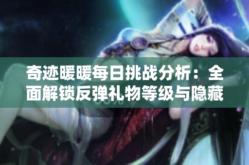 奇迹暖暖每日挑战分析：全面解锁反弹礼物等级与隐藏成长之路