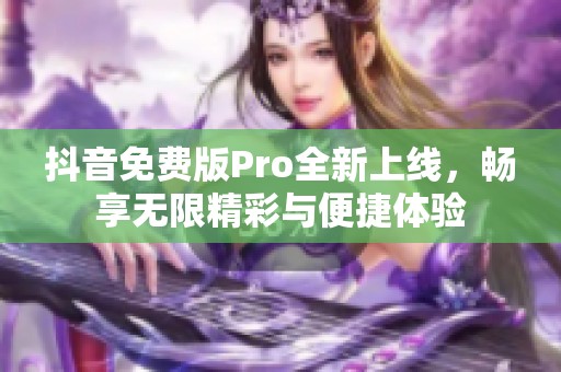抖音免费版Pro全新上线，畅享无限精彩与便捷体验