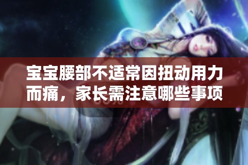 宝宝腰部不适常因扭动用力而痛，家长需注意哪些事项