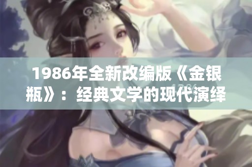 1986年全新改编版《金银瓶》：经典文学的现代演绎与解读