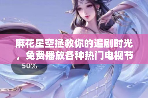 麻花星空拯救你的追剧时光，免费播放各种热门电视节目