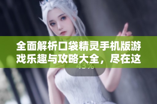 全面解析口袋精灵手机版游戏乐趣与攻略大全，尽在这里！