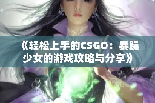 《轻松上手的CSGO：暴躁少女的游戏攻略与分享》