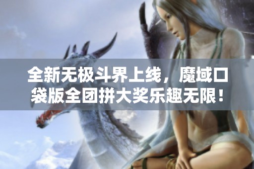 全新无极斗界上线，魔域口袋版全团拼大奖乐趣无限！