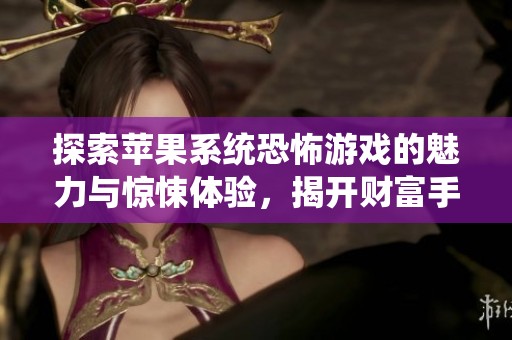 探索苹果系统恐怖游戏的魅力与惊悚体验，揭开财富手游的秘密之旅