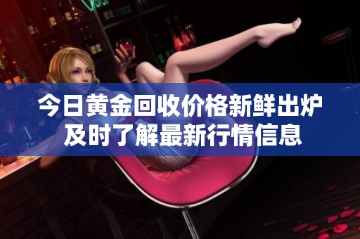 今日黄金回收价格新鲜出炉 及时了解最新行情信息