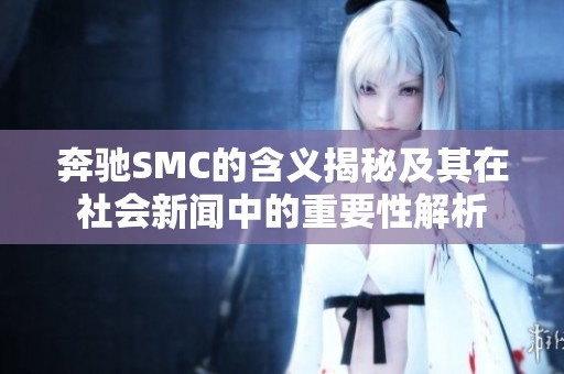奔驰SMC的含义揭秘及其在社会新闻中的重要性解析