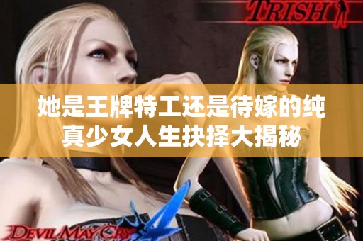 她是王牌特工还是待嫁的纯真少女人生抉择大揭秘