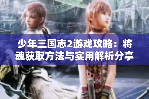少年三国志2游戏攻略：将魂获取方法与实用解析分享