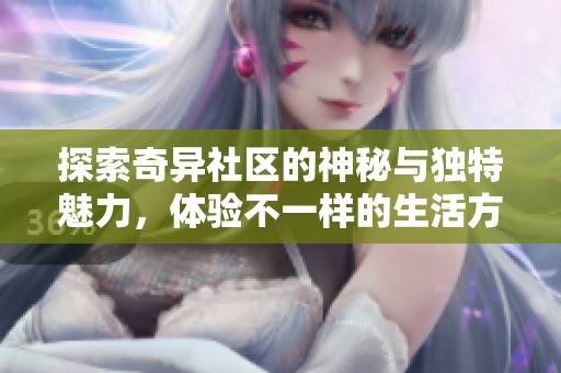 探索奇异社区的神秘与独特魅力，体验不一样的生活方式