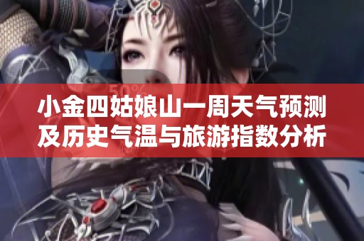 小金四姑娘山一周天气预测及历史气温与旅游指数分析