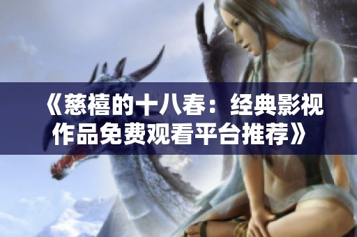 《慈禧的十八春：经典影视作品免费观看平台推荐》