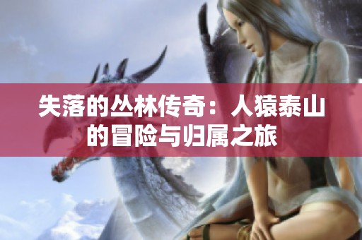 失落的丛林传奇：人猿泰山的冒险与归属之旅