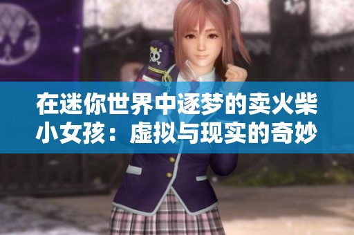 在迷你世界中逐梦的卖火柴小女孩：虚拟与现实的奇妙交融故事