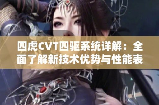 四虎CVT四驱系统详解：全面了解新技术优势与性能表现