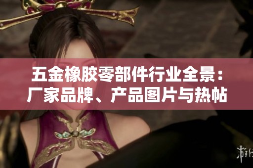 五金橡胶零部件行业全景：厂家品牌、产品图片与热帖汇总