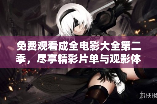 免费观看成全电影大全第二季，尽享精彩片单与观影体验