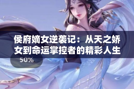 侯府嫡女逆袭记：从天之娇女到命运掌控者的精彩人生