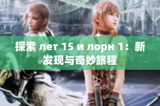 探索 лет 15 и лорн 1：新发现与奇妙旅程