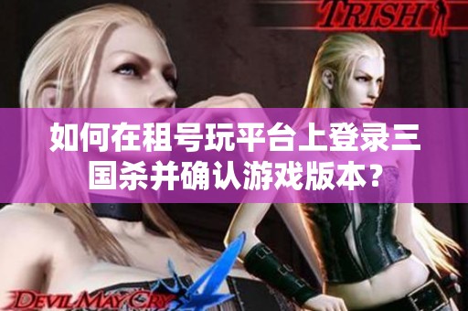 如何在租号玩平台上登录三国杀并确认游戏版本？