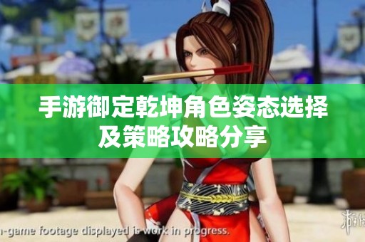 手游御定乾坤角色姿态选择及策略攻略分享
