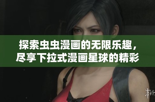 探索虫虫漫画的无限乐趣，尽享下拉式漫画星球的精彩内容