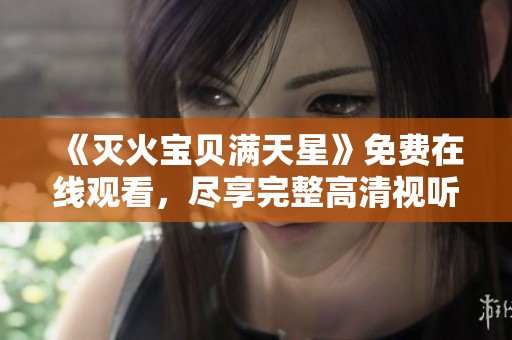 《灭火宝贝满天星》免费在线观看，尽享完整高清视听盛宴