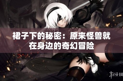裙子下的秘密：原来怪兽就在身边的奇幻冒险