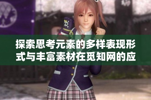 探索思考元素的多样表现形式与丰富素材在觅知网的应用价值