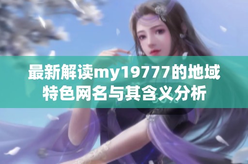 最新解读my19777的地域特色网名与其含义分析