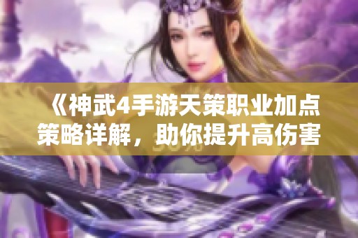 《神武4手游天策职业加点策略详解，助你提升高伤害属性》