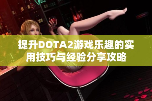提升DOTA2游戏乐趣的实用技巧与经验分享攻略