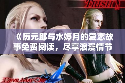 《历元郎与水婷月的爱恋故事免费阅读，尽享浪漫情节》