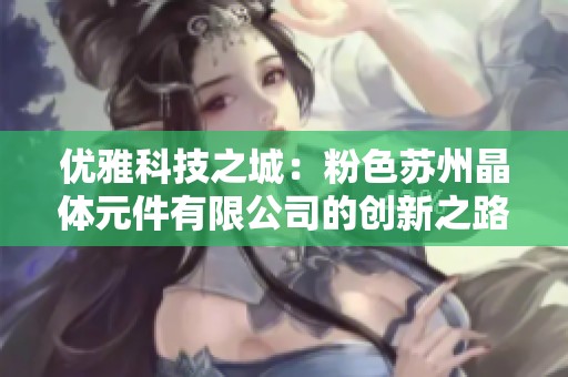 优雅科技之城：粉色苏州晶体元件有限公司的创新之路